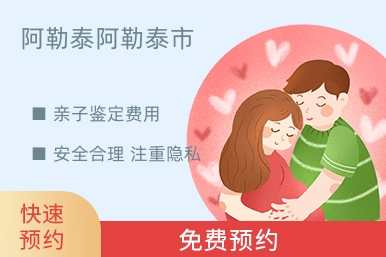 阿勒泰阿勒泰市亲子鉴定费用
