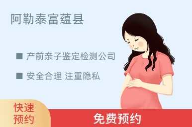阿勒泰富蕴县产前亲子鉴定检测公司